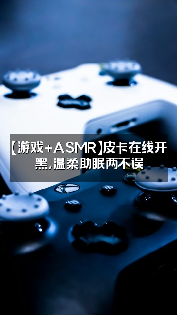 抖音皮卡asmr助眠视频封面：【游戏+ASMR】皮卡在线开黑，温柔助眠两不误